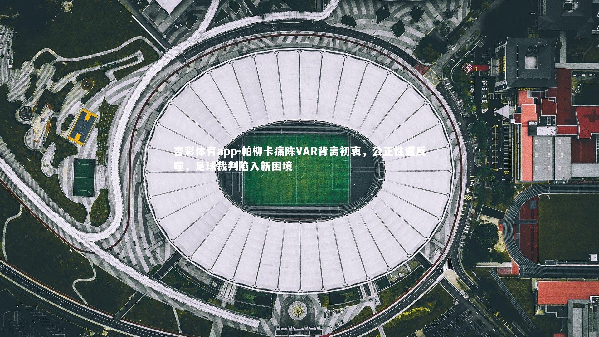 帕柳卡痛陈VAR背离初衷，公正性遭反噬，足球裁判陷入新困境