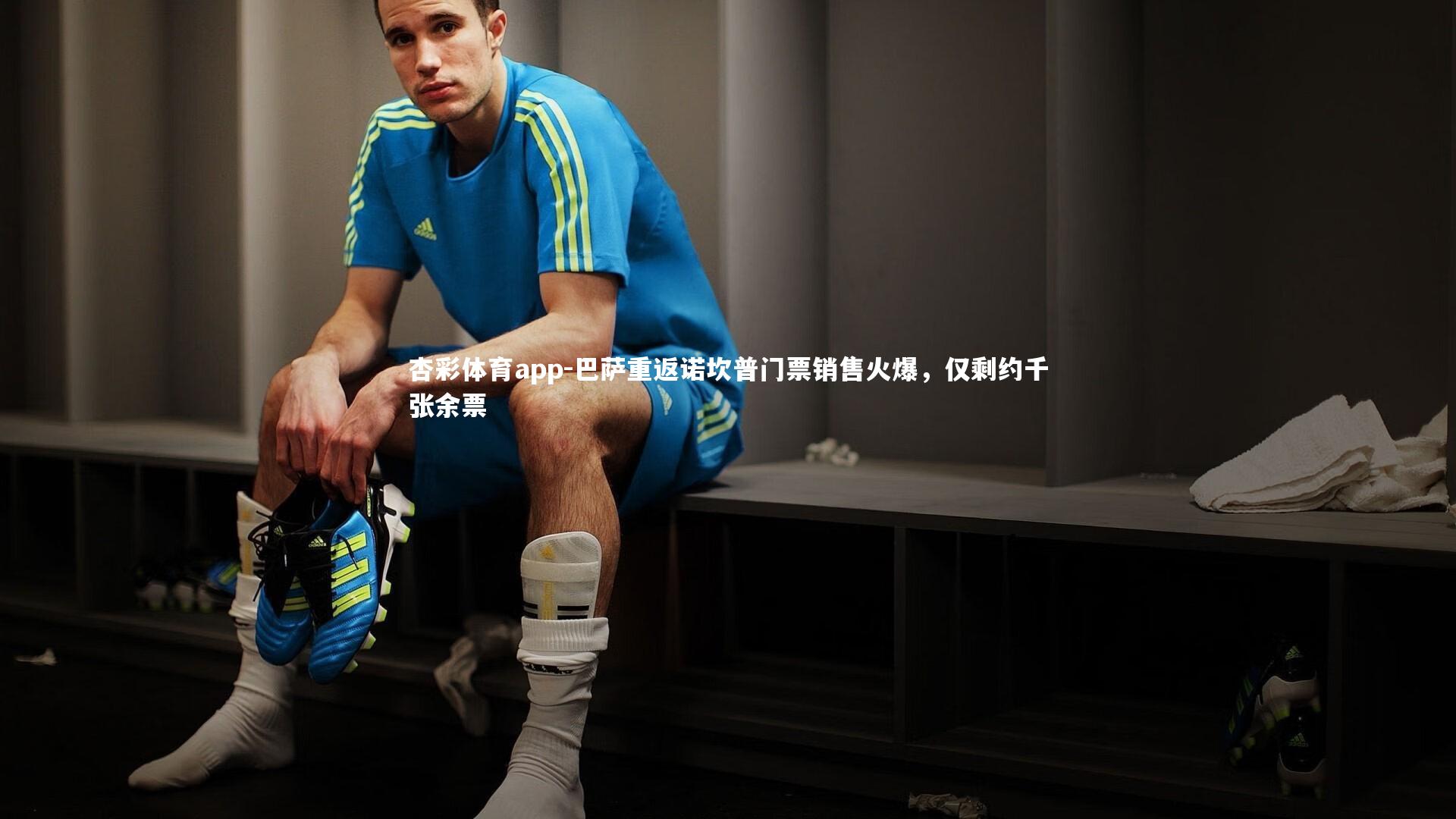 杏彩体育app-巴萨重返诺坎普门票销售火爆，仅剩约千张余票